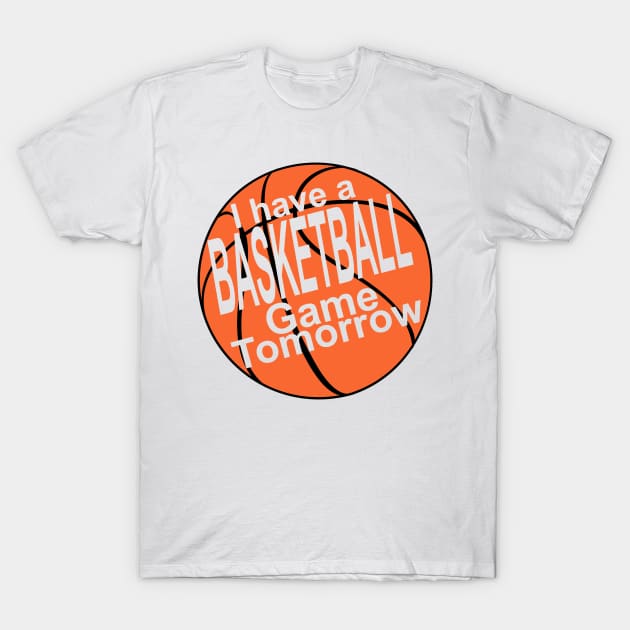 I have a basketball game tomorrow! T-Shirt by RaptureMerch